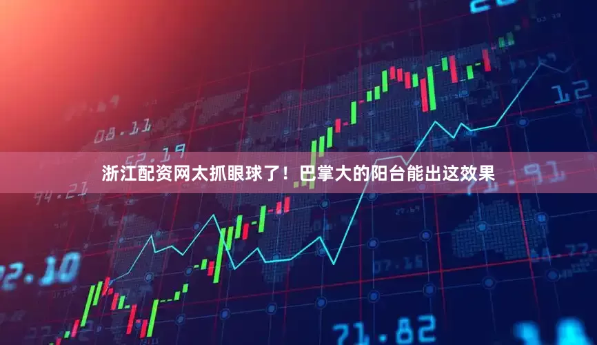 浙江配资网太抓眼球了！巴掌大的阳台能出这效果