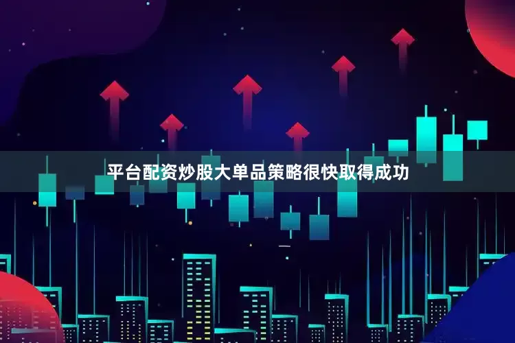 平台配资炒股大单品策略很快取得成功