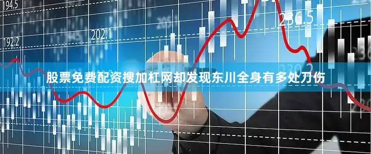 股票免费配资搜加杠网却发现东川全身有多处刀伤