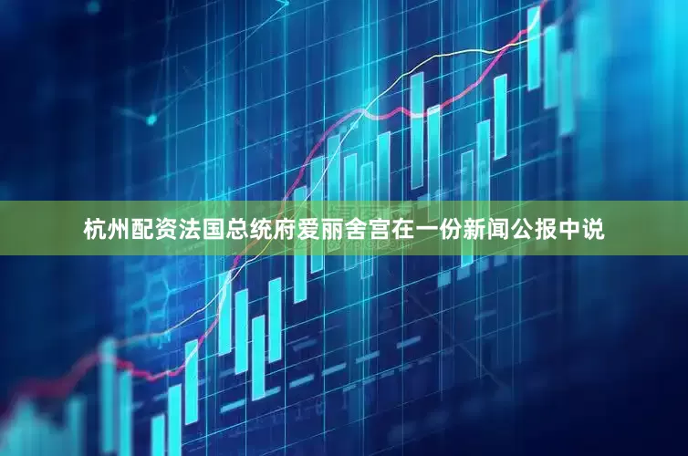杭州配资法国总统府爱丽舍宫在一份新闻公报中说