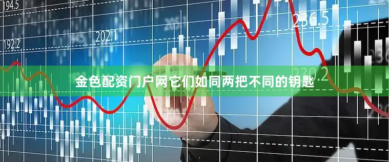 金色配资门户网它们如同两把不同的钥匙