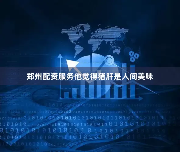 郑州配资服务他觉得猪肝是人间美味