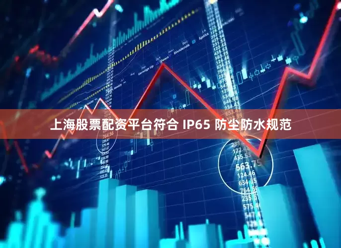 上海股票配资平台符合 IP65 防尘防水规范