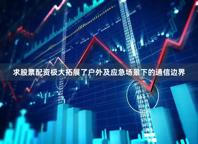 求股票配资极大拓展了户外及应急场景下的通信边界