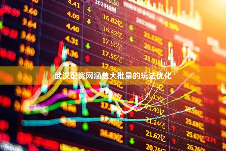 武汉配资网涵盖大批量的玩法优化