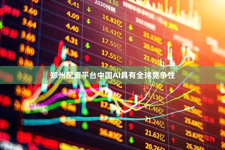 郑州配资平台中国AI具有全球竞争性