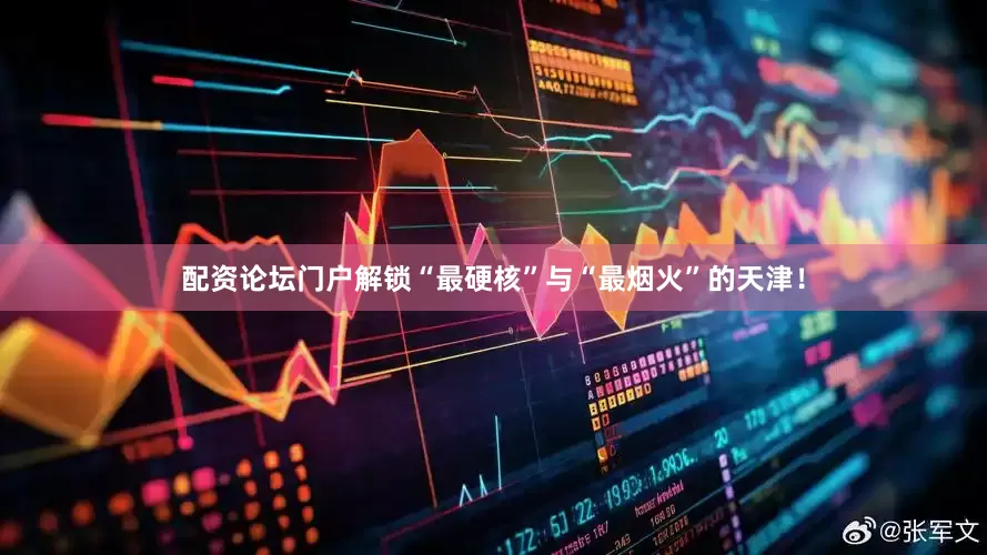 配资论坛门户解锁“最硬核”与“最烟火”的天津！