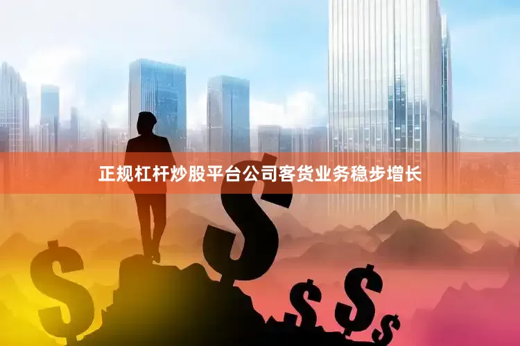 正规杠杆炒股平台公司客货业务稳步增长
