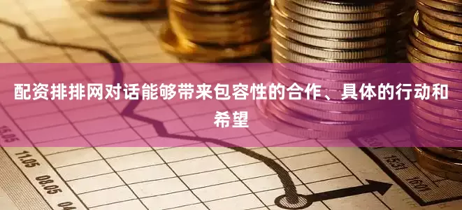 配资排排网对话能够带来包容性的合作、具体的行动和希望