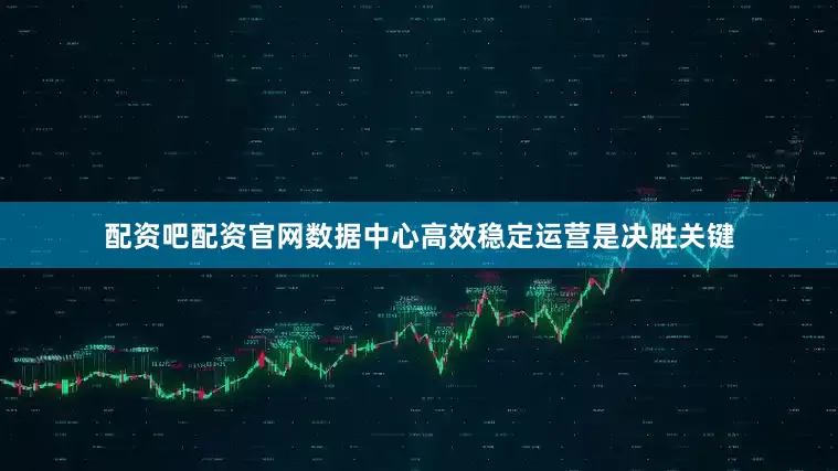 配资吧配资官网数据中心高效稳定运营是决胜关键