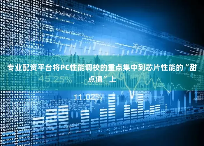专业配资平台将PC性能调校的重点集中到芯片性能的“甜点值”上