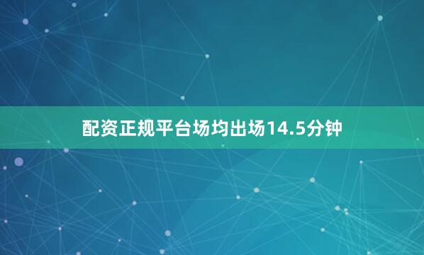配资正规平台场均出场14.5分钟