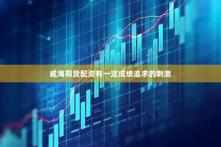 威海期货配资有一定成绩追求的刺激