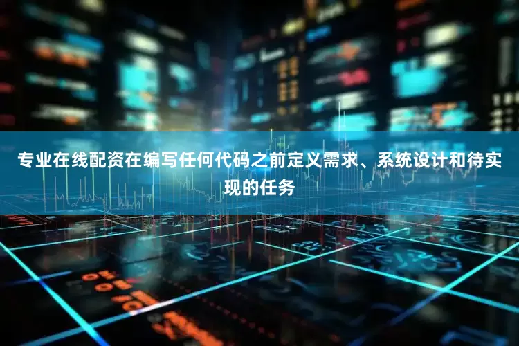 专业在线配资在编写任何代码之前定义需求、系统设计和待实现的任务