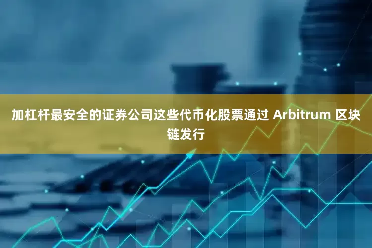 加杠杆最安全的证券公司这些代币化股票通过 Arbitrum 区块链发行