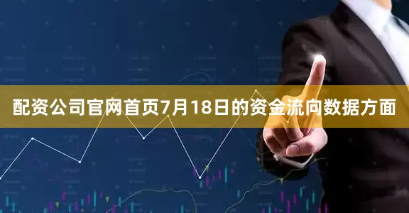 配资公司官网首页7月18日的资金流向数据方面