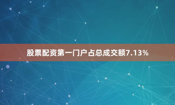股票配资第一门户占总成交额7.13%