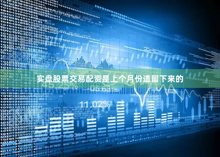 实盘股票交易配资是上个月份遗留下来的