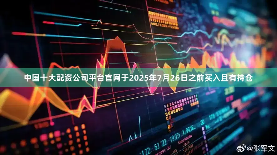 中国十大配资公司平台官网于2025年7月26日之前买入且有持仓