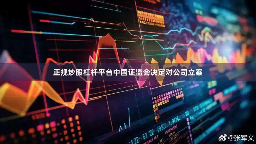 正规炒股杠杆平台中国证监会决定对公司立案