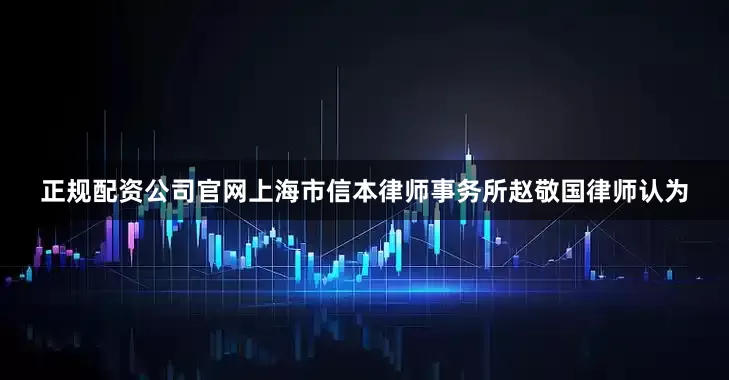 正规配资公司官网上海市信本律师事务所赵敬国律师认为