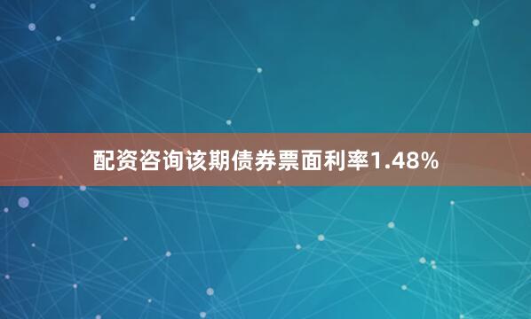 配资咨询该期债券票面利率1.48%