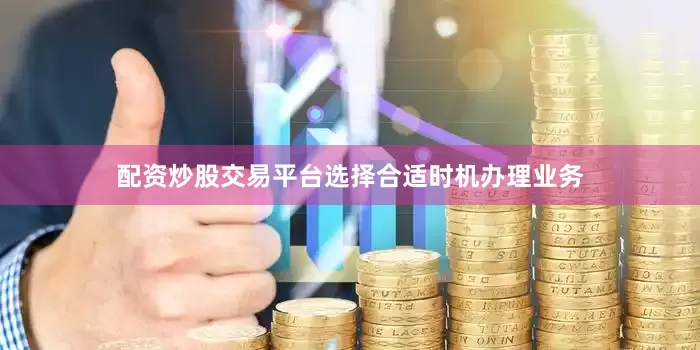 配资炒股交易平台选择合适时机办理业务