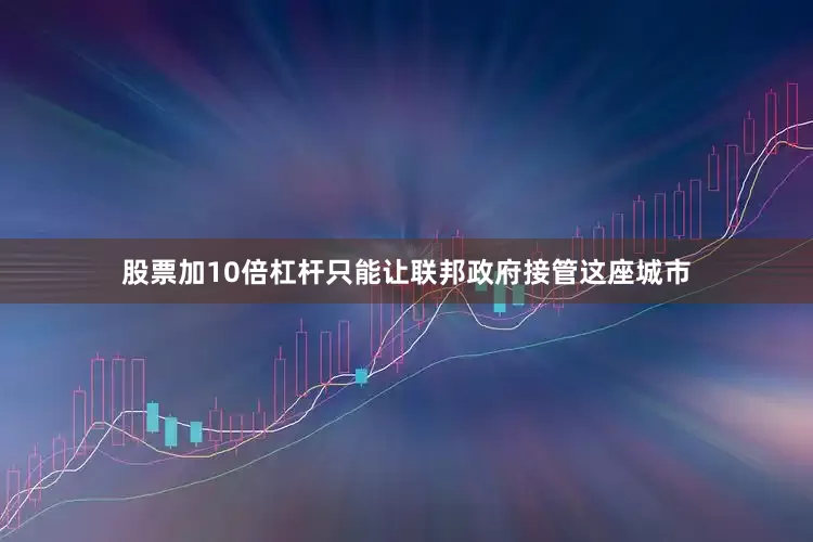 股票加10倍杠杆只能让联邦政府接管这座城市