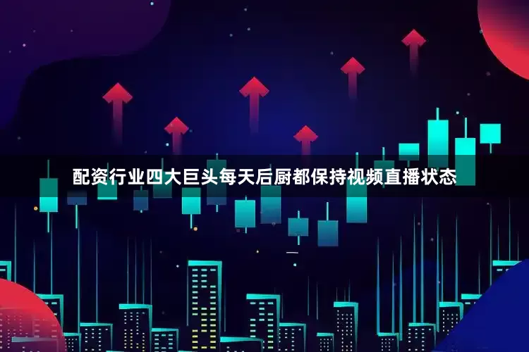配资行业四大巨头每天后厨都保持视频直播状态