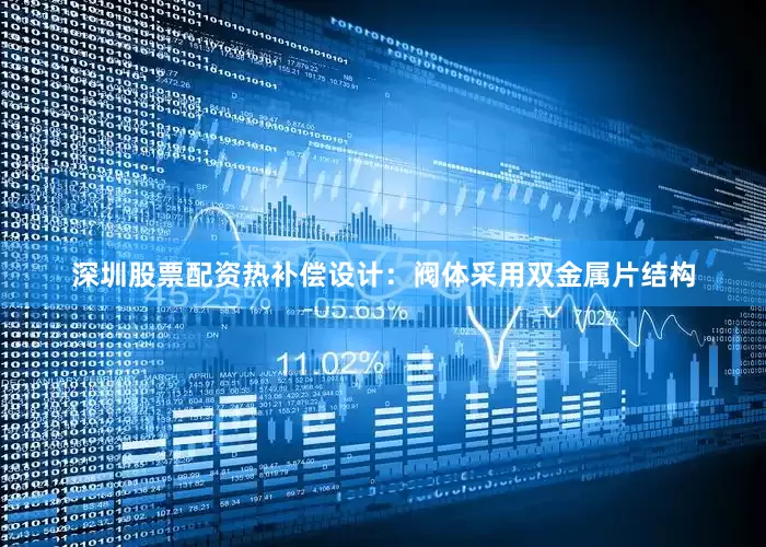 深圳股票配资热补偿设计：阀体采用双金属片结构