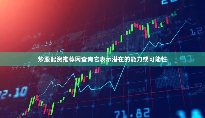 炒股配资推荐网查询它表示潜在的能力或可能性