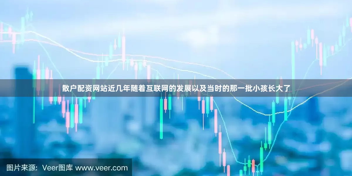 散户配资网站近几年随着互联网的发展以及当时的那一批小孩长大了