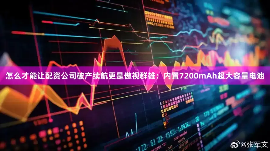 怎么才能让配资公司破产续航更是傲视群雄：内置7200mAh超大容量电池