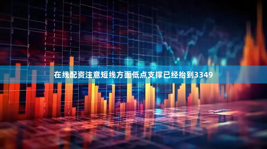在线配资注意短线方面低点支撑已经抬到3349