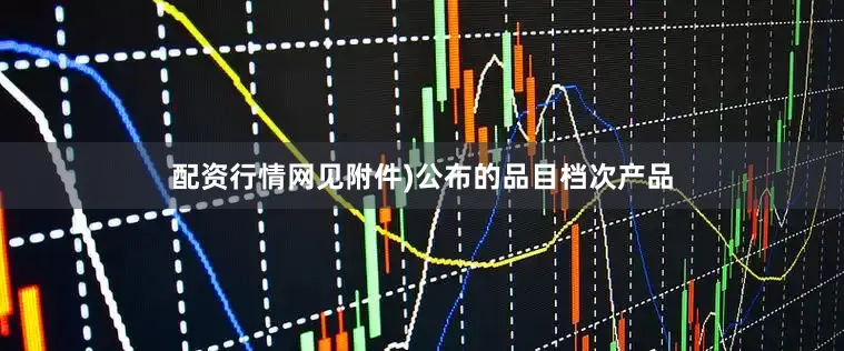 配资行情网见附件)公布的品目档次产品