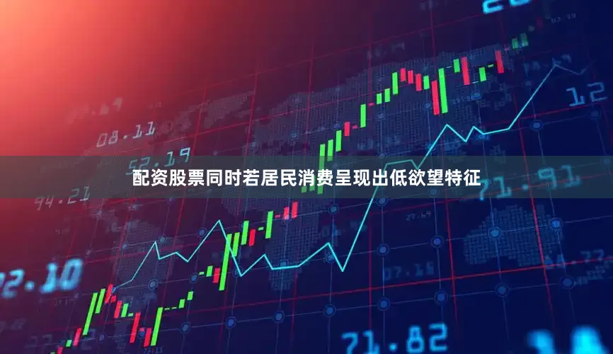 配资股票同时若居民消费呈现出低欲望特征