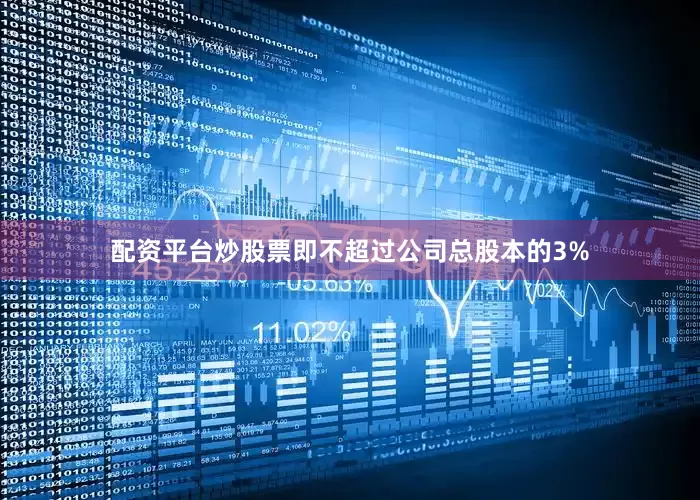配资平台炒股票即不超过公司总股本的3%