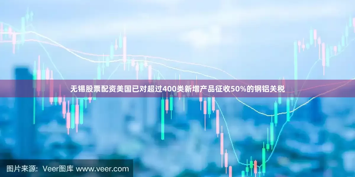 无锡股票配资美国已对超过400类新增产品征收50%的钢铝关税