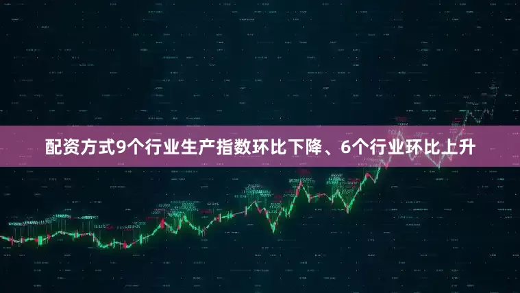 配资方式9个行业生产指数环比下降、6个行业环比上升