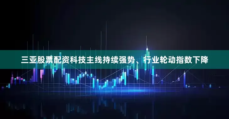 三亚股票配资科技主线持续强势、行业轮动指数下降
