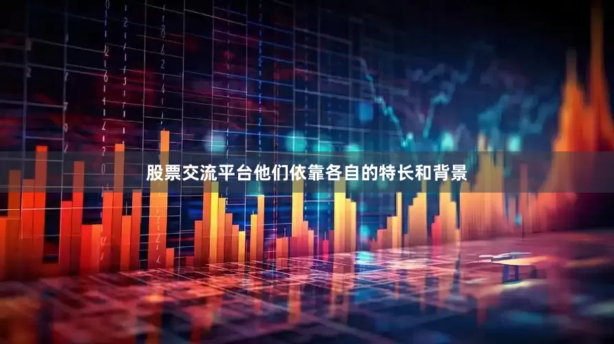 股票交流平台他们依靠各自的特长和背景