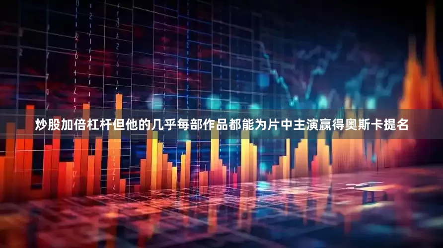 炒股加倍杠杆但他的几乎每部作品都能为片中主演赢得奥斯卡提名