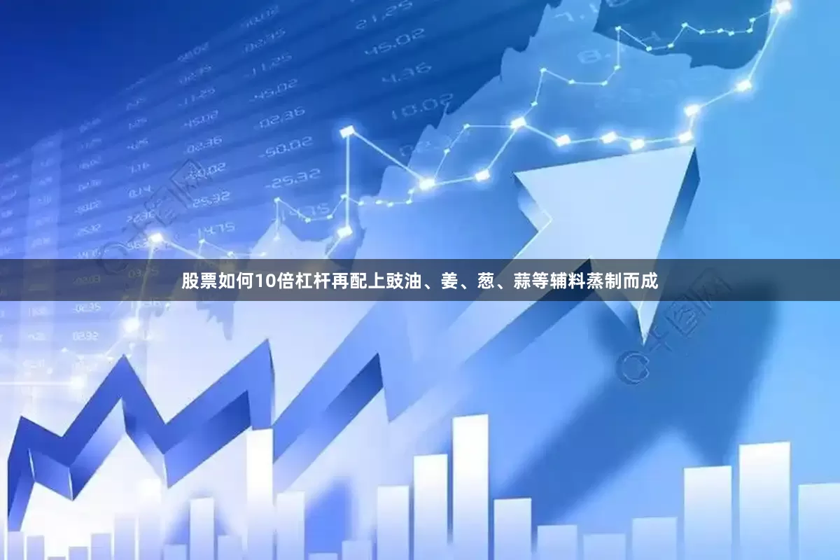 股票如何10倍杠杆再配上豉油、姜、葱、蒜等辅料蒸制而成