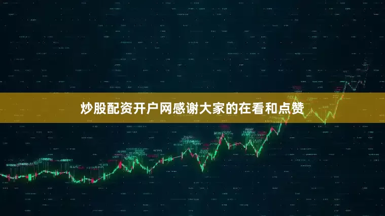 炒股配资开户网感谢大家的在看和点赞