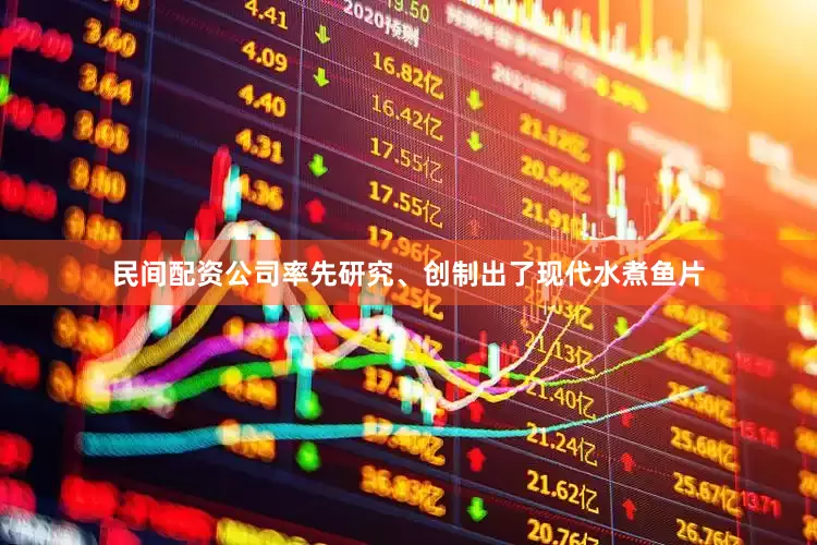 民间配资公司率先研究、创制出了现代水煮鱼片