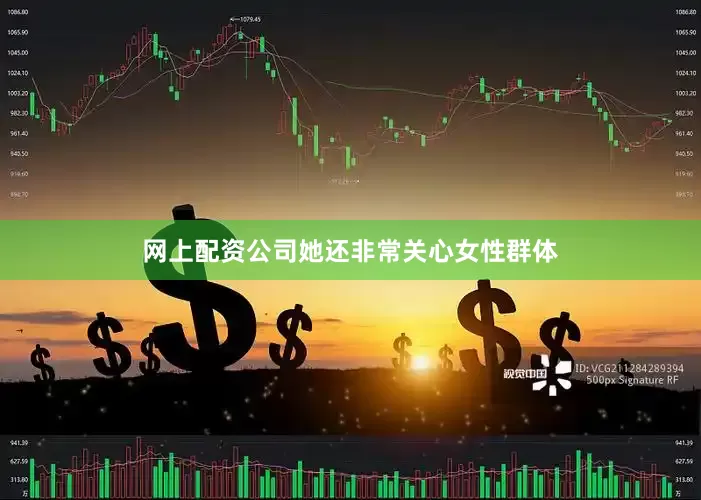 网上配资公司她还非常关心女性群体