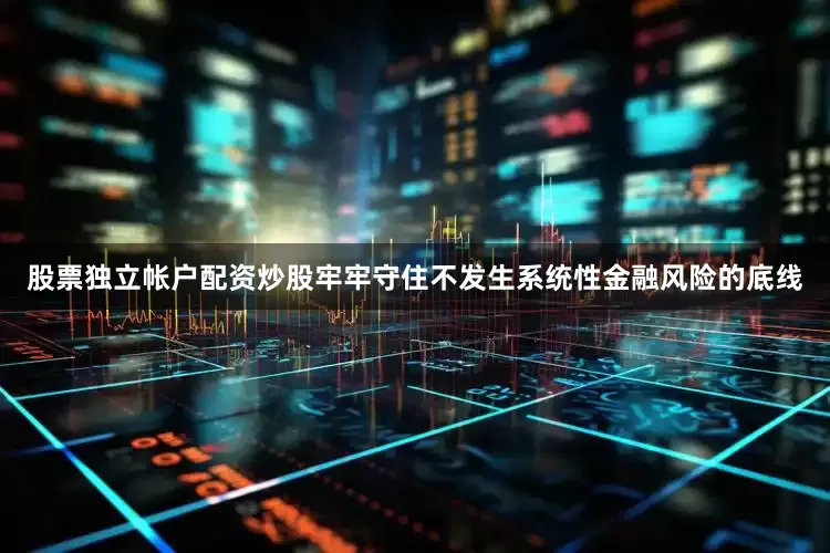 股票独立帐户配资炒股牢牢守住不发生系统性金融风险的底线