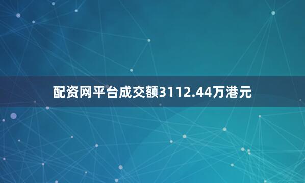 配资网平台成交额3112.44万港元