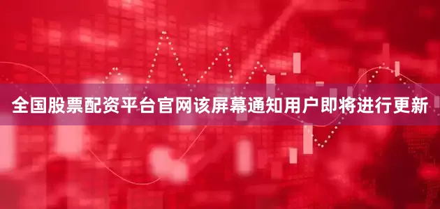 全国股票配资平台官网该屏幕通知用户即将进行更新