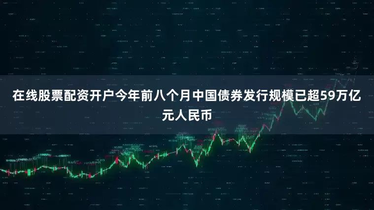 在线股票配资开户今年前八个月中国债券发行规模已超59万亿元人民币